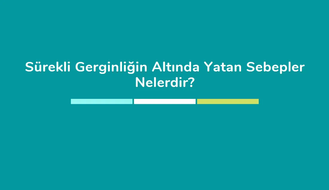 surekli gerginligin altinda yatan sebepler nelerdir
